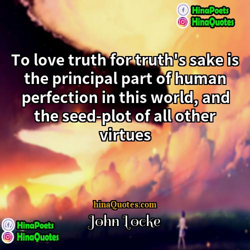 John Locke Quotes | To love truth for truth's sake is